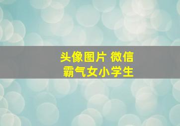 头像图片 微信 霸气女小学生